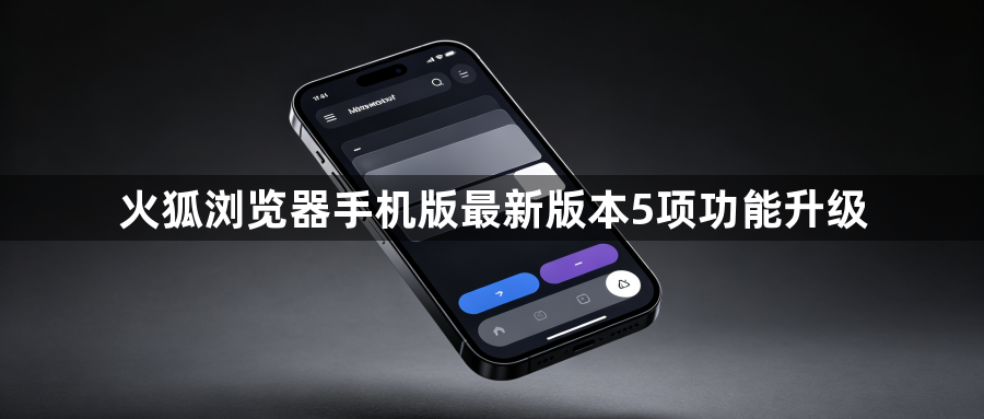 火狐浏览器手机版最新版本5项功能升级1