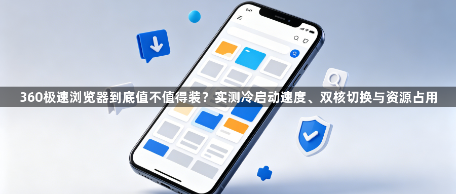 360极速浏览器到底值不值得装？实测冷启动速度、双核切换与资源占用1