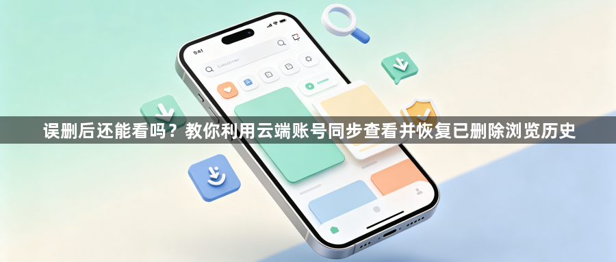 误删后还能看吗？教你利用云端账号同步查看并恢复已删除浏览历史1