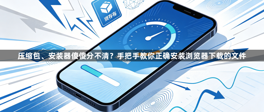 压缩包、安装器傻傻分不清？手把手教你正确安装浏览器下载的文件1
