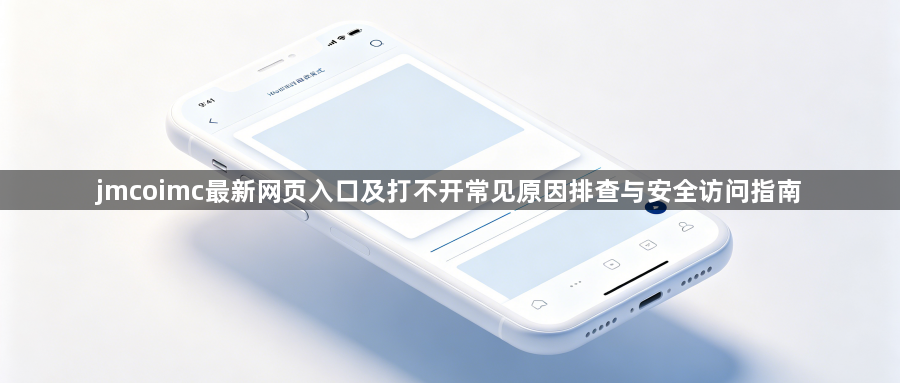 jmcoimc最新网页入口及打不开常见原因排查与安全访问指南1