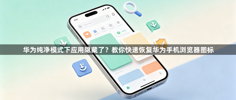 华为纯净模式下应用隐藏了?教你快速恢复华为手机浏览器图标1