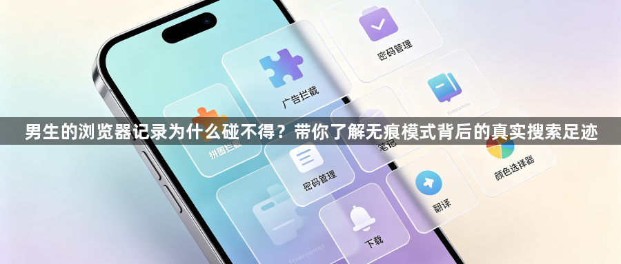 男生的浏览器记录为什么碰不得?带你了解无痕模式背后的真实搜索足迹1