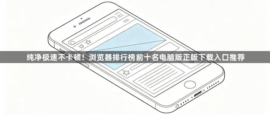 纯净极速不卡顿！浏览器排行榜前十名电脑版正版下载入口推荐1