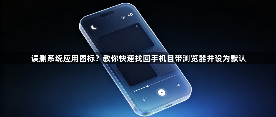 误删系统应用图标？教你快速找回手机自带浏览器并设为默认1