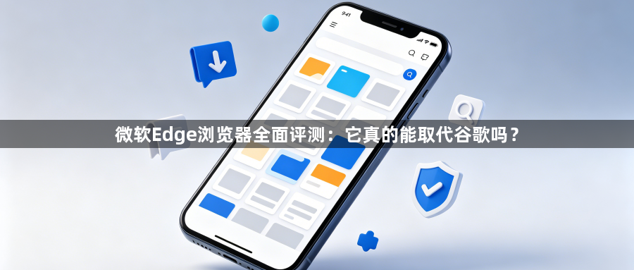 微软Edge浏览器全面评测：它真的能取代谷歌吗？1