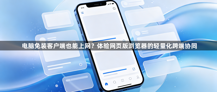 电脑免装客户端也能上网?体验网页版浏览器的轻量化跨端协同1