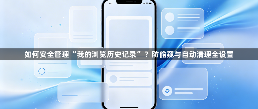 如何安全管理“我的浏览历史记录”？防偷窥与自动清理全设置1
