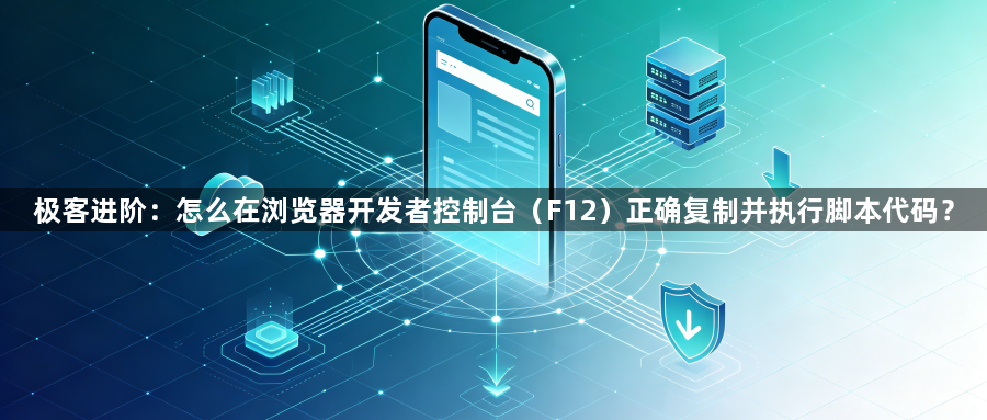 极客进阶:怎么在浏览器开发者控制台(F12)正确复制并执行脚本代码?1