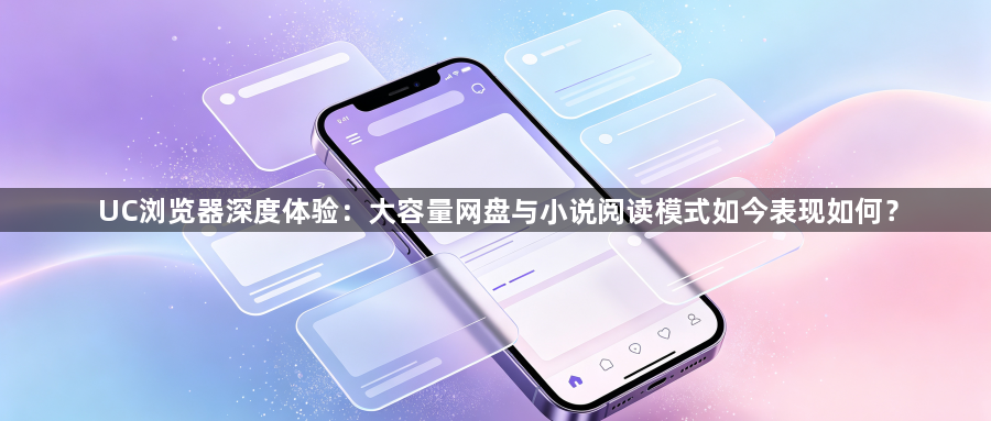 UC浏览器深度体验:大容量网盘与小说阅读模式如今表现如何?1