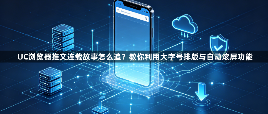 UC浏览器推文连载故事怎么追？教你利用大字号排版与自动滚屏功能1