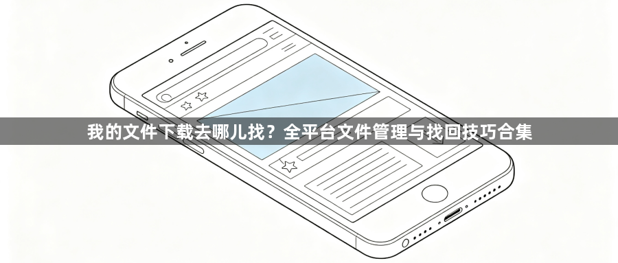 我的文件下载去哪儿找?全平台文件管理与找回技巧合集1