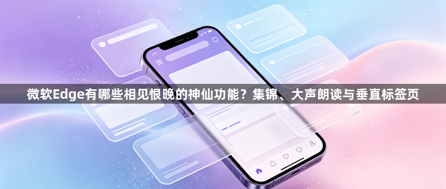 微软Edge有哪些相见恨晚的神仙功能？集锦、大声朗读与垂直标签页1