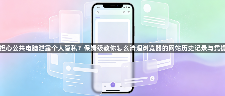 担心公共电脑泄露个人隐私?保姆级教你怎么清理浏览器的网站历史记录与凭据1