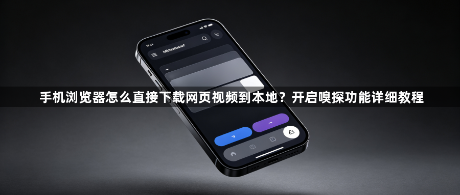 手机浏览器怎么直接下载网页视频到本地？开启嗅探功能详细教程1