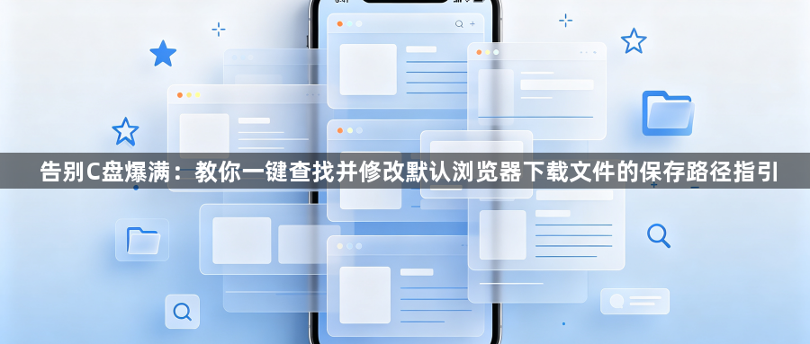 告别C盘爆满：教你一键查找并修改默认浏览器下载文件的保存路径指引1