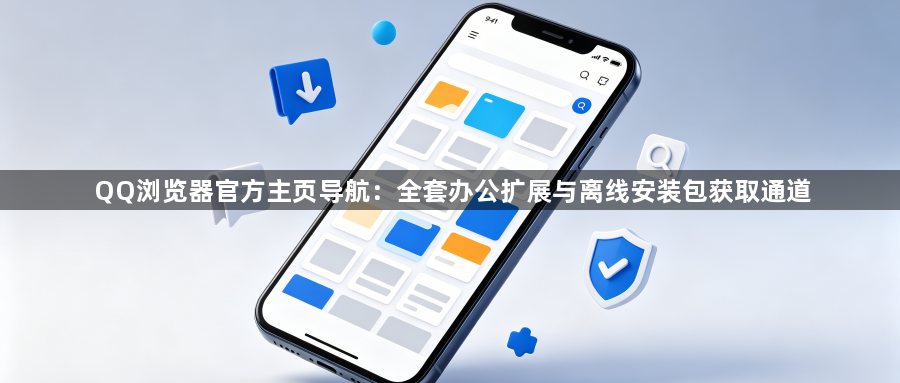 QQ浏览器官方主页导航:全套办公扩展与离线安装包获取通道1