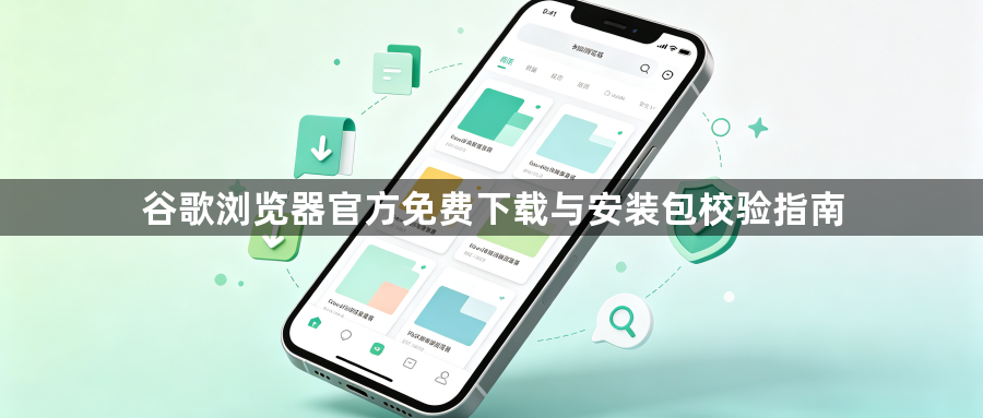 谷歌浏览器官方免费下载与安装包校验指南1