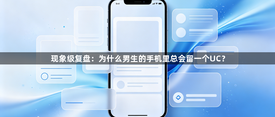 现象级复盘:为什么男生的手机里总会留一个UC?1
