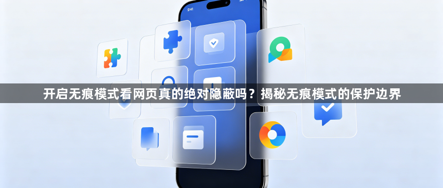开启无痕模式看网页真的绝对隐蔽吗?揭秘无痕模式的保护边界1