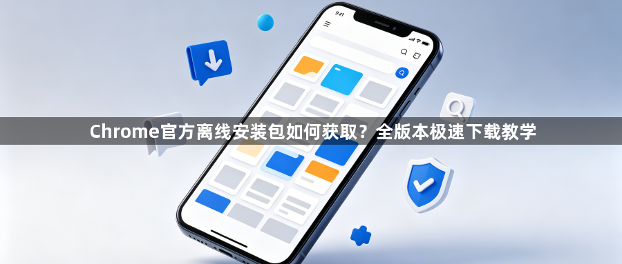 Chrome官方离线安装包如何获取?全版本极速下载教学1
