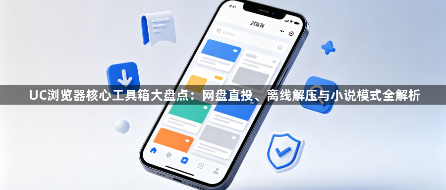 UC浏览器核心工具箱大盘点：网盘直投、离线解压与小说模式全解析1