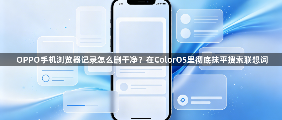 OPPO手机浏览器记录怎么删干净?在ColorOS里彻底抹平搜索联想词1