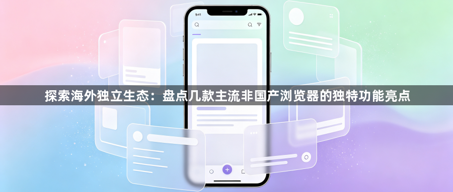 探索海外独立生态：盘点几款主流非国产浏览器的独特功能亮点1