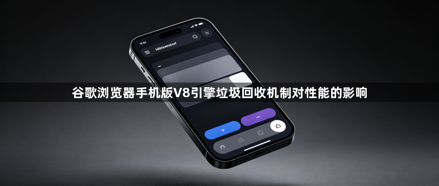 谷歌浏览器手机版V8引擎垃圾回收机制对性能的影响1