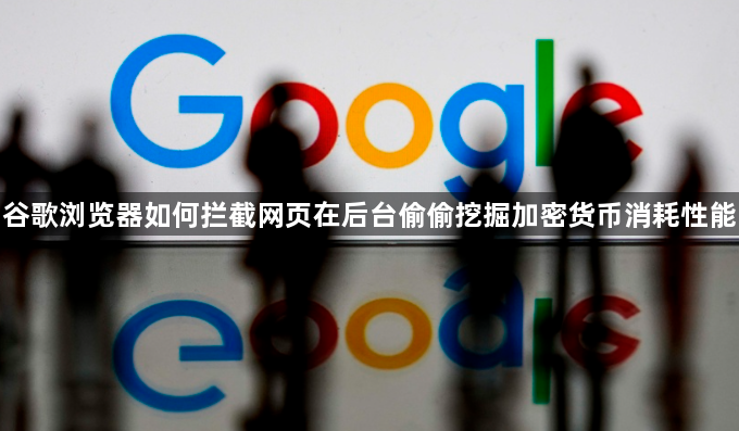 谷歌浏览器如何拦截网页在后台偷偷挖掘加密货币消耗性能1
