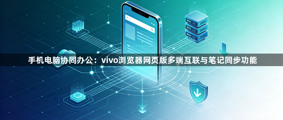 手机电脑协同办公:vivo浏览器网页版多端互联与笔记同步功能1