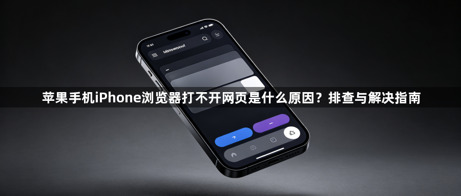 苹果手机iPhone浏览器打不开网页是什么原因？排查与解决指南1