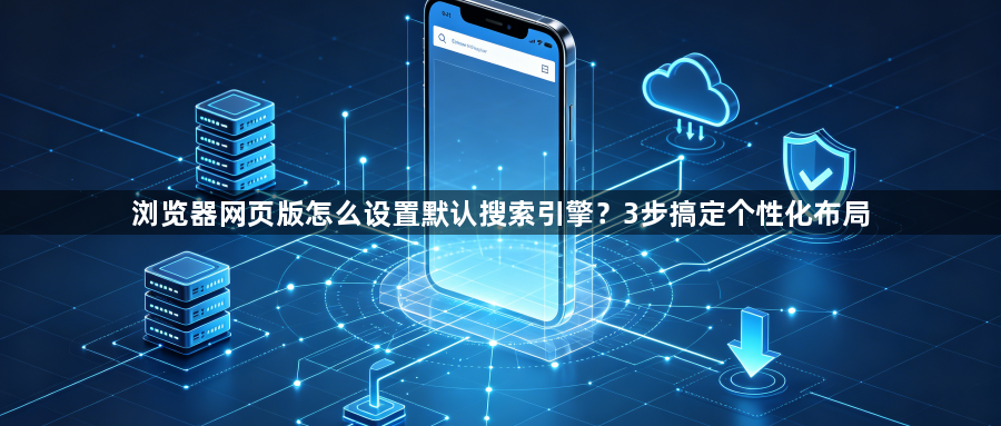 浏览器网页版怎么设置默认搜索引擎?3步搞定个性化布局1